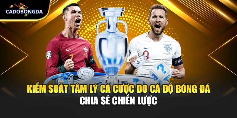Kiểm Soát Tâm Lý Cá Cược Do Cá Độ Bóng Đá Chia Sẻ Chiến Lược