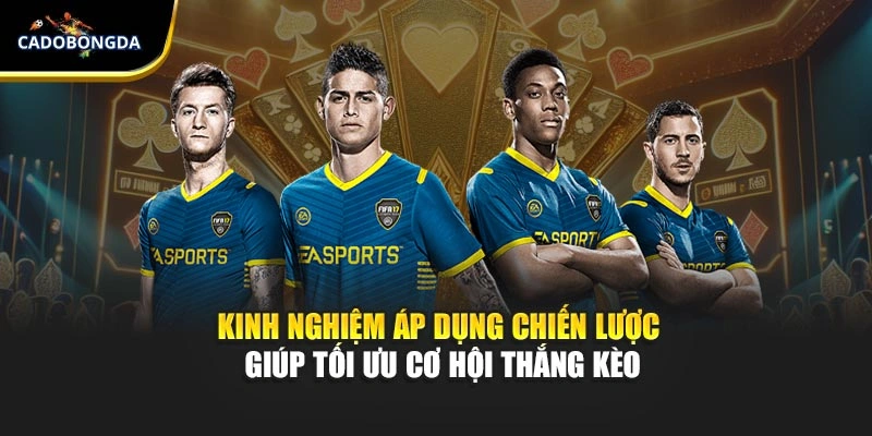 Kinh nghiệm áp dụng chiến lược giúp tối ưu cơ hội thắng kèo