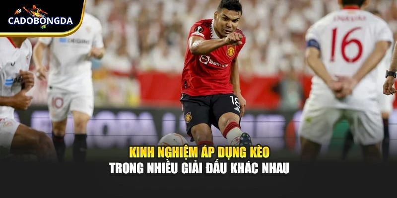 Kinh nghiệm áp dụng kèo trong nhiều giải đấu khác nhau