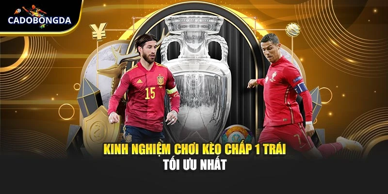 Kinh nghiệm chơi kèo chấp 1 trái tối ưu nhất