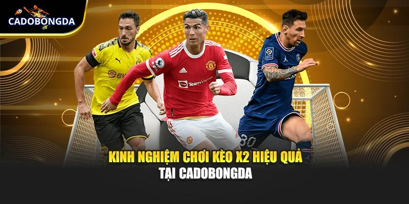 Kinh nghiệm chơi kèo X2 hiệu quả tại Cadobongda
