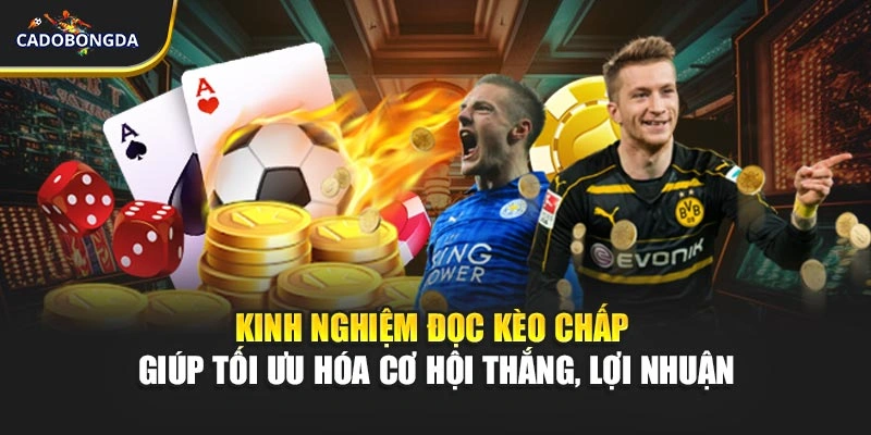 Kinh nghiệm đọc kèo chấp giúp tối ưu hóa cơ hội thắng, lợi nhuận