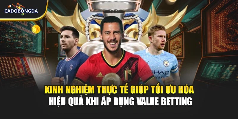 Kinh nghiệm thực tế giúp tối ưu hóa hiệu quả khi áp dụng value betting