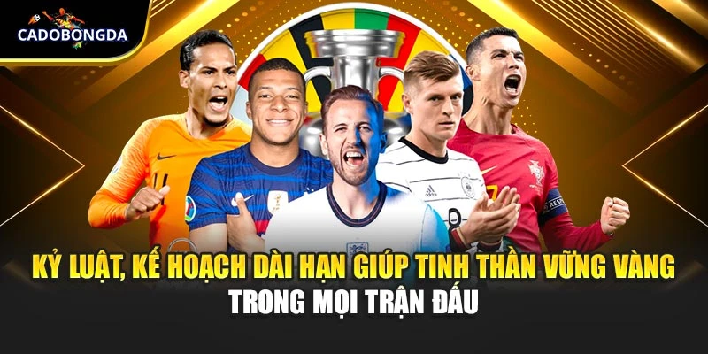 Kỷ luật, kế hoạch dài hạn giúp tinh thần vững vàng trong mọi trận đấu