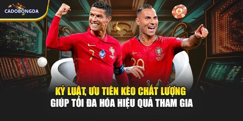 Kỷ luật, ưu tiên kèo chất lượng giúp tối đa hóa hiệu quả tham gia