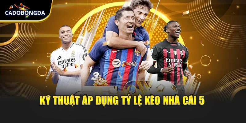 Kỹ thuật áp dụng tỷ lệ kèo nhà cái 5