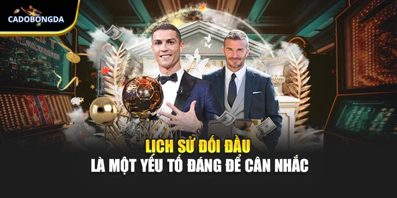 Lịch sử đối đầu là một yếu tố đáng để cân nhắc