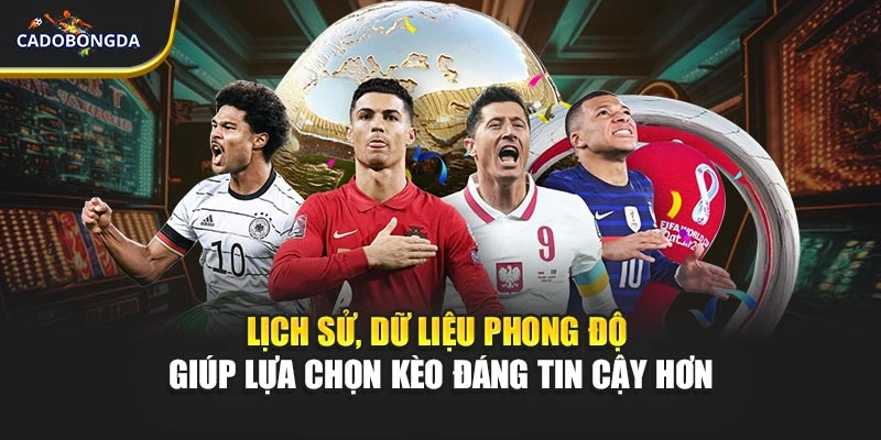 Lịch sử, dữ liệu phong độ giúp lựa chọn kèo đáng tin cậy hơn