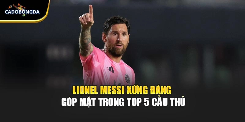 Lionel Messi xứng đáng góp mặt trong top 5 cầu thủ