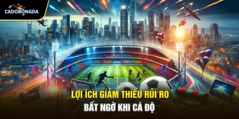 Lợi ích giảm thiểu rủi ro bất ngờ khi cá độ