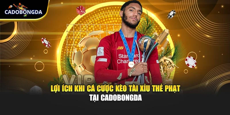 Lợi ích khi cá cược kèo tài xỉu thẻ phạt tại Cadobongda