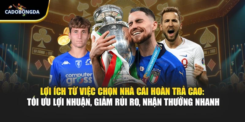 Lợi ích từ việc chọn nhà cái hoàn trả cao: tối ưu lợi nhuận, giảm rủi ro, nhận thưởng nhanh