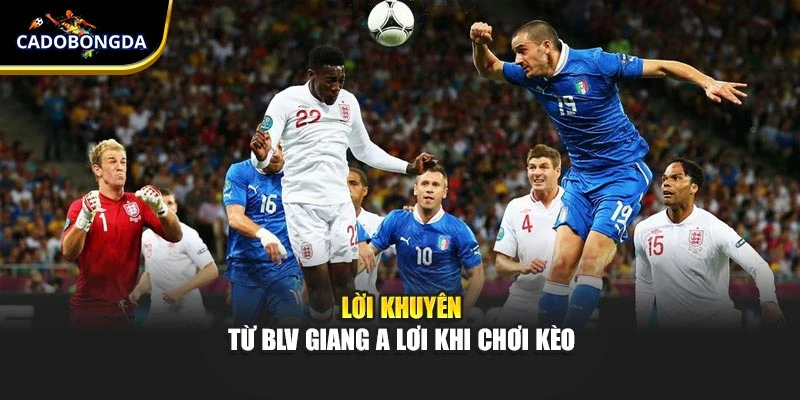 Lời khuyên từ BLV Giang A Lơi khi chơi kèo