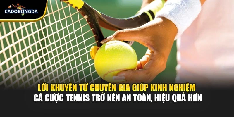 Lời khuyên từ chuyên gia giúp kinh nghiệm cá cược tennis trở nên an toàn, hiệu quả hơn