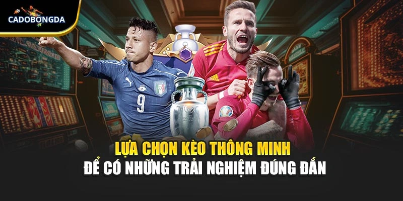 Lựa chọn kèo thông minh để có những trải nghiệm đúng đắn