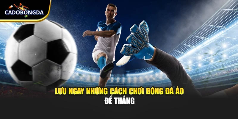 Lưu ngay những cách chơi bóng đá ảo để thắng