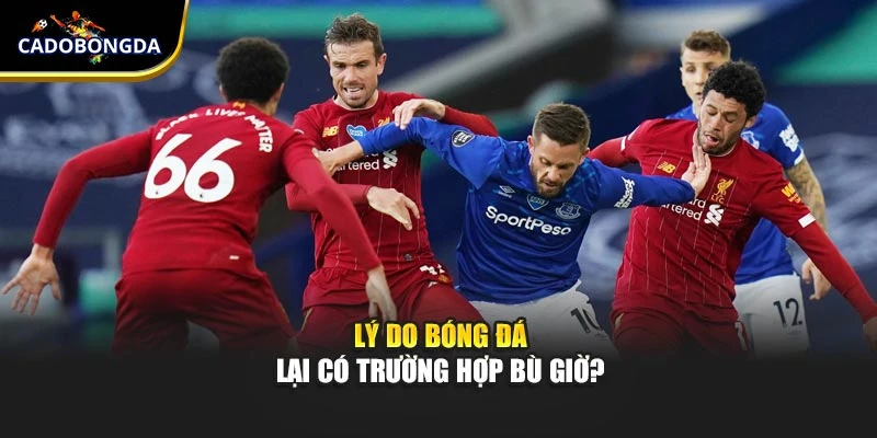 Lý do bóng đá lại có trường hợp bù giờ?