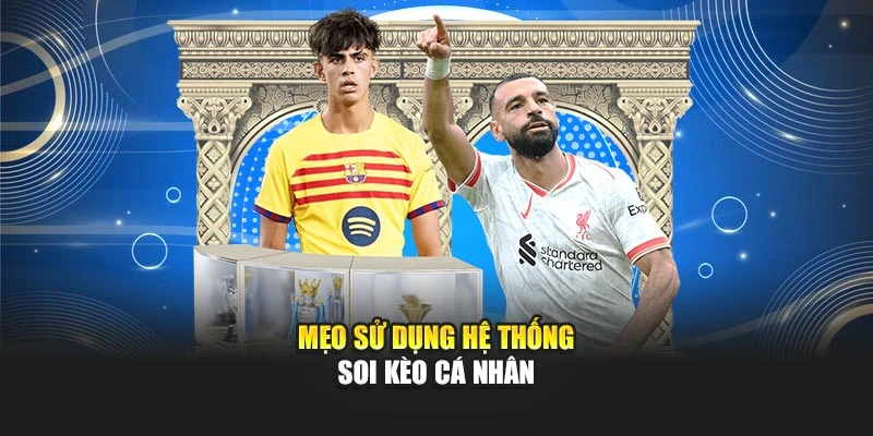 Mẹo sử dụng hệ thống soi kèo cá nhân