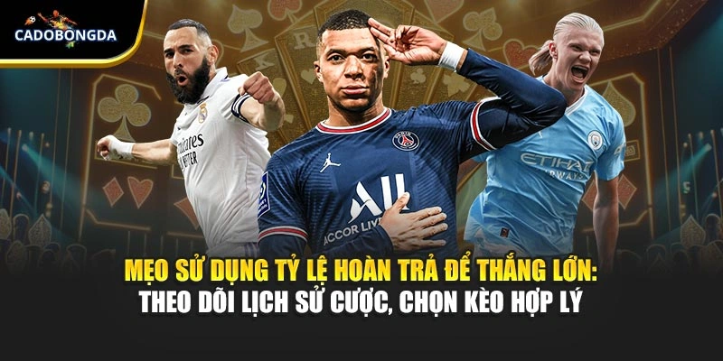 Mẹo sử dụng tỷ lệ hoàn trả để thắng lớn: theo dõi lịch sử cược, chọn kèo hợp lý 