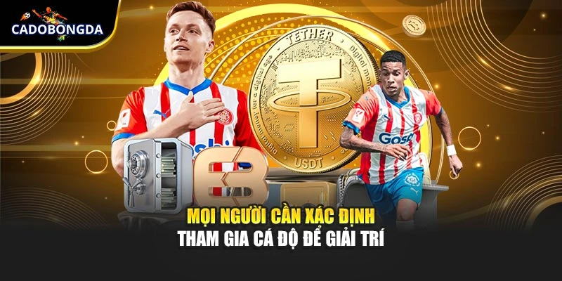 Mọi người cần xác định tham gia cá độ để giải trí