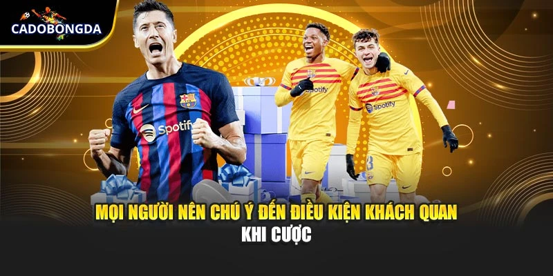 Mọi người nên chú ý đến điều kiện khách quan khi cược