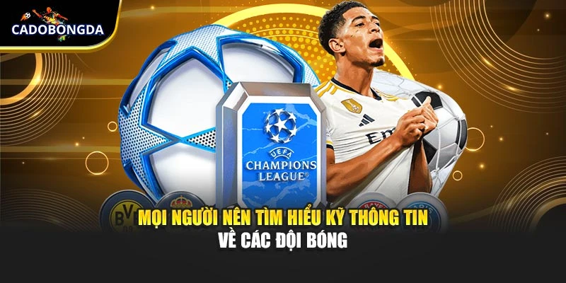 Mọi người nên tìm hiểu kỹ thông tin về các đội bóng