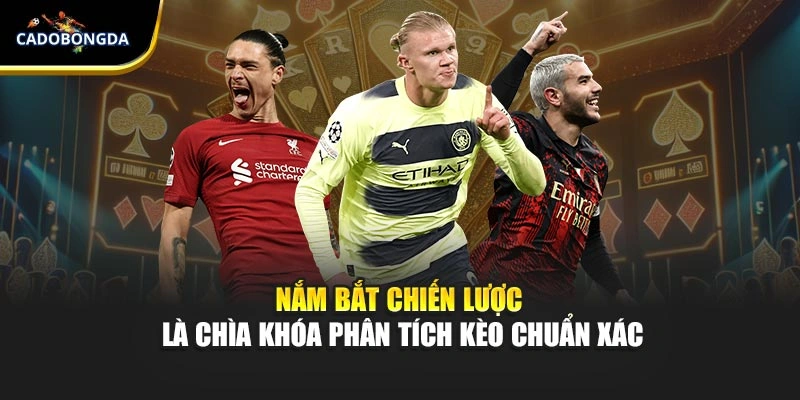 Nắm bắt chiến lược là chìa khóa phân tích kèo chuẩn xác