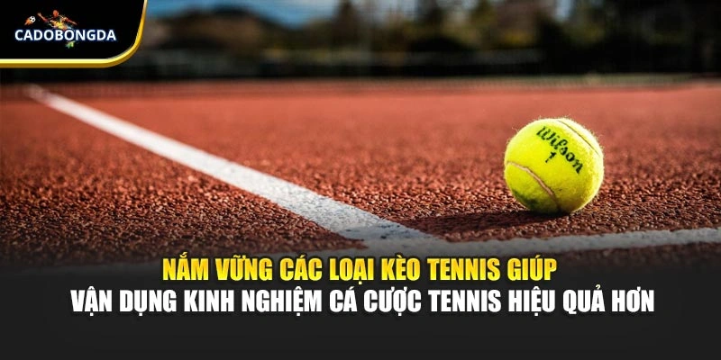 Nắm vững các loại kèo tennis giúp vận dụng kinh nghiệm cá cược tennis hiệu quả hơn