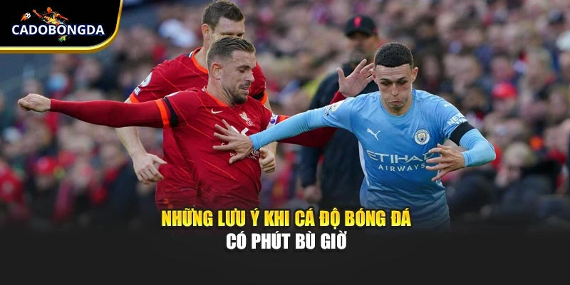 Những lưu ý khi cá độ bóng đá có phút bù giờ