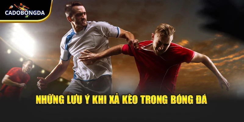 Những lưu ý khi xả kèo trong bóng đá