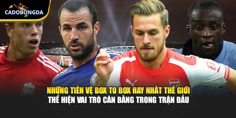 Những tiền vệ box to box hay nhất thế giới thể hiện vai trò cân bằng trong trận đấu