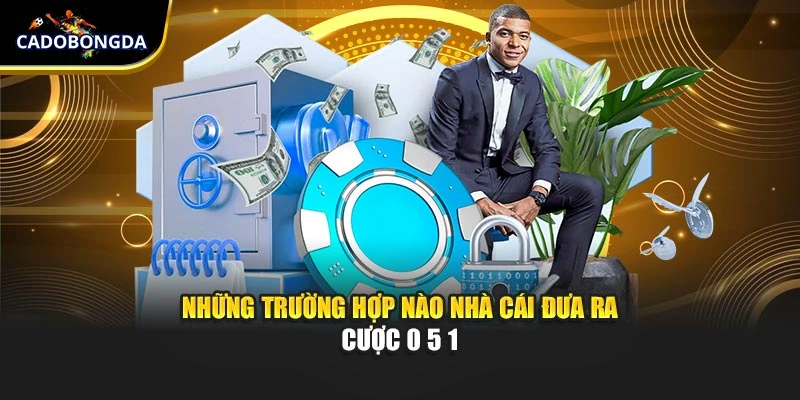 Những trường hợp nào nhà cái đưa ra cược 0 5 1