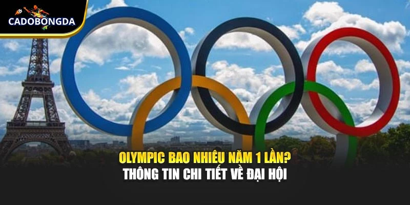Olympic Bao Nhiêu Năm 1 Lần? Thông Tin Chi Tiết Về Đại Hội