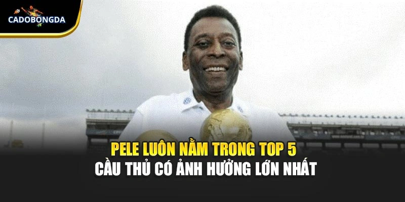 Pele luôn nằm trong top 5 cầu thủ có ảnh hưởng lớn nhất