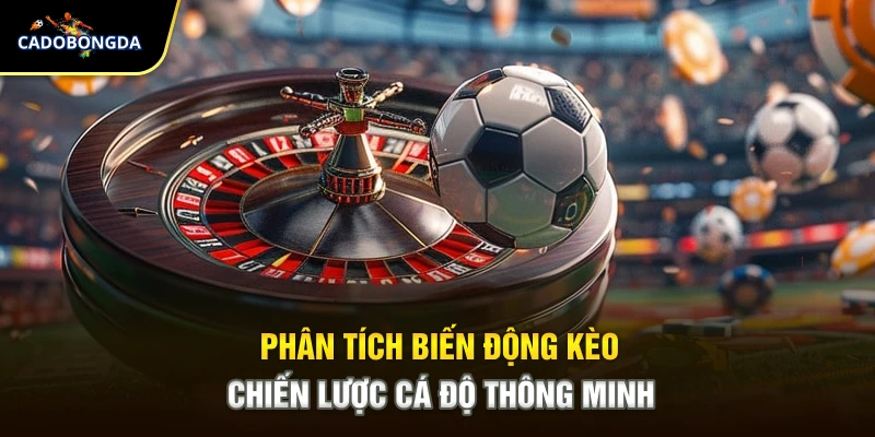 Phân Tích Biến Động Kèo – Chiến Lược Cá Độ Thông Minh