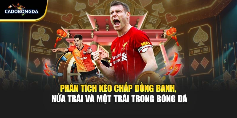 Phân tích kèo chấp đồng banh, nửa trái và một trái trong bóng đá