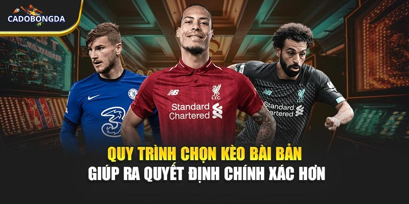 Quy trình chọn kèo bài bản giúp ra quyết định chính xác hơn