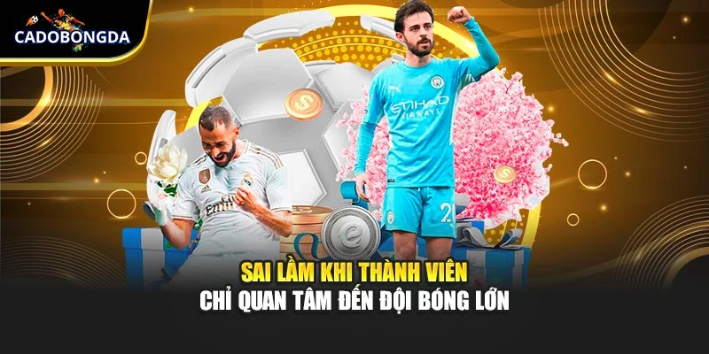Sai lầm khi thành viên chỉ quan tâm đến đội bóng lớn