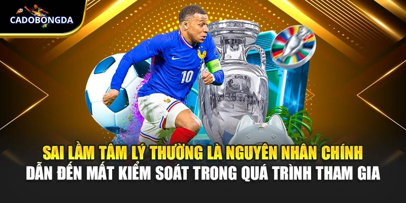 Sai lầm tâm lý thường là nguyên nhân chính dẫn đến mất kiểm soát trong quá trình tham gia