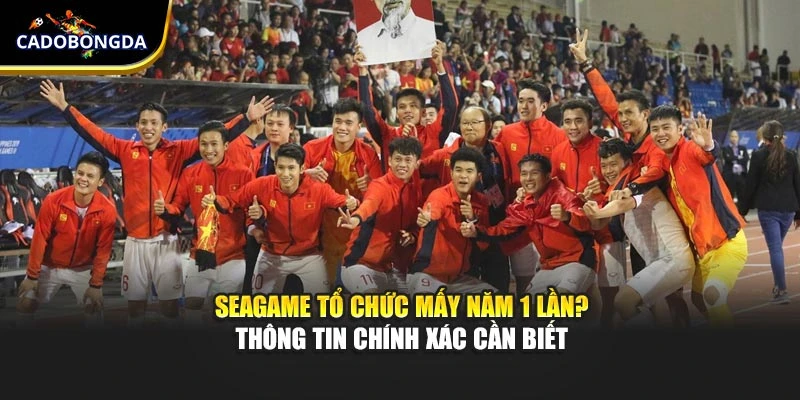 Seagame Tổ Chức Mấy Năm 1 Lần? Thông Tin Chính Xác Cần Biết