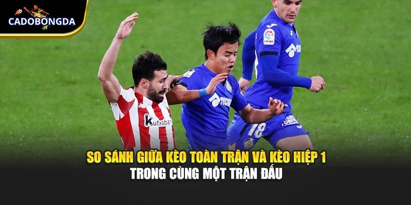 So sánh giữa kèo toàn trận và kèo hiệp 1 trong cùng một trận đấu
