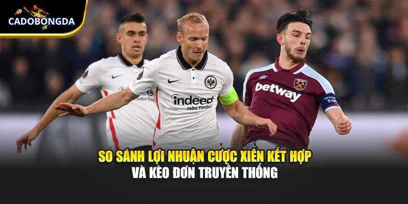                So sánh lợi nhuận cược xiên kết hợp và kèo đơn truyền thống