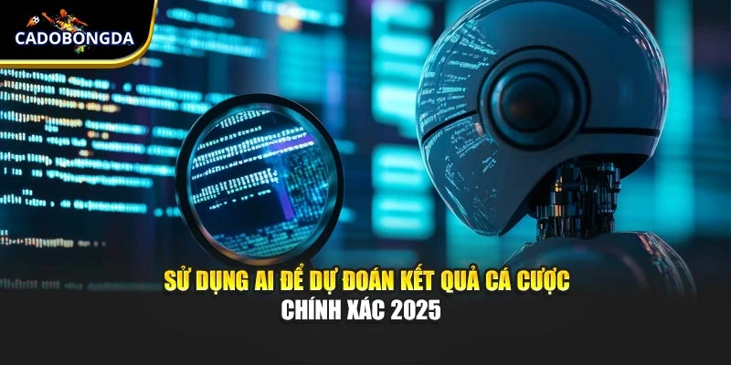 Sử Dụng AI Để Dự Đoán Kết Quả Cá Cược Chính Xác 2025