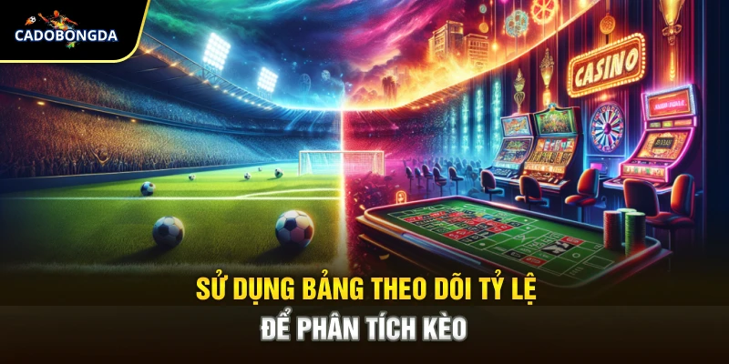 Sử dụng bảng theo dõi tỷ lệ để phân tích kèo
