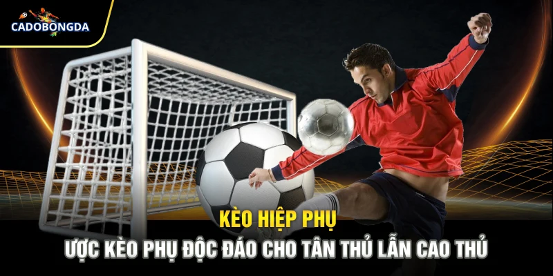 Kèo Hiệp Phụ - Cược Kèo Phụ Độc Đáo Cho Tân Thủ Lẫn Cao Thủ