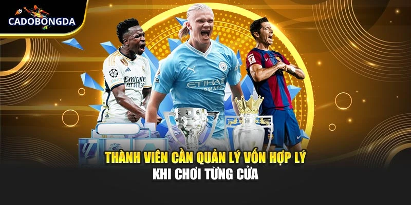 Thành viên cần quản lý vốn hợp lý khi chơi từng cửa