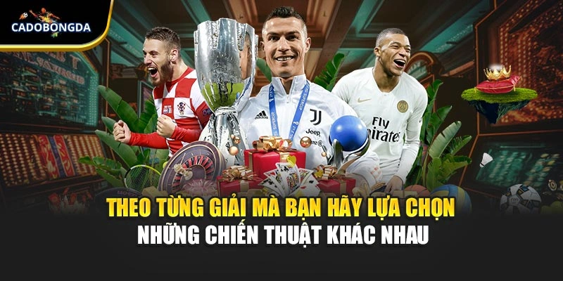 Theo từng giải mà bạn hãy lựa chọn những chiến thuật khác nhau