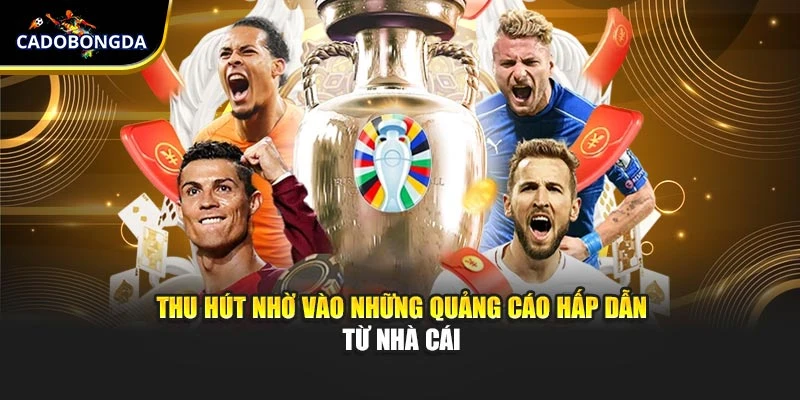 Thu hút nhờ vào những quảng cáo hấp dẫn từ nhà cái