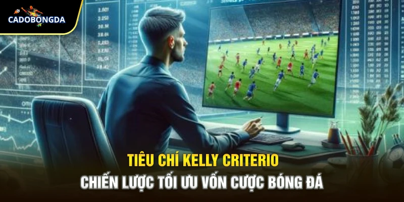 Tiêu Chí Kelly Criterion Chiến Lược Tối Ưu Vốn Cược Bóng Đá