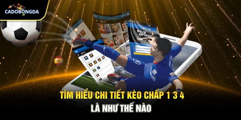 Tìm hiểu chi tiết kèo chấp 1 3 4 là như thế nào